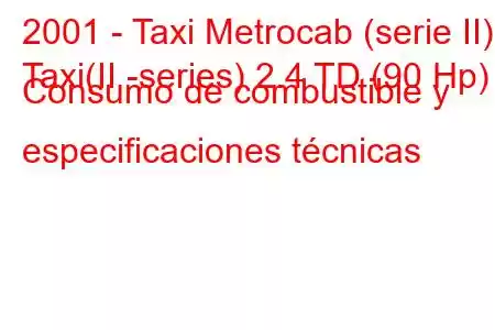 2001 - Taxi Metrocab (serie II)
Taxi(II -series) 2.4 TD (90 Hp) Consumo de combustible y especificaciones técnicas