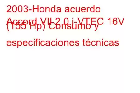 2003-Honda acuerdo
Accord VII 2.0 i-VTEC 16V (155 Hp) Consumo y especificaciones técnicas