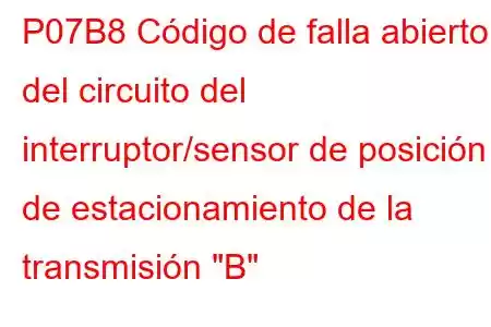 P07B8 Código de falla abierto del circuito del interruptor/sensor de posición de estacionamiento de la transmisión 