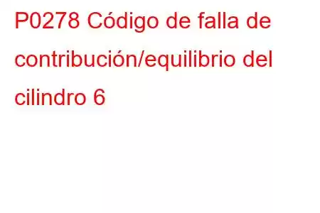 P0278 Código de falla de contribución/equilibrio del cilindro 6