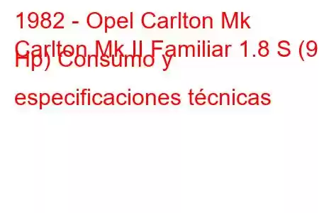 1982 - Opel Carlton Mk
Carlton Mk II Familiar 1.8 S (90 Hp) Consumo y especificaciones técnicas