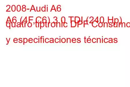 2008-Audi A6
A6 (4F,C6) 3.0 TDI (240 Hp) quatro tiptronic DPF Consumo y especificaciones técnicas