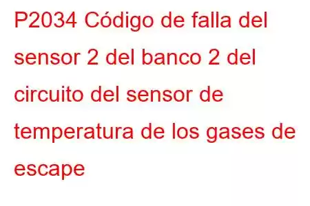 P2034 Código de falla del sensor 2 del banco 2 del circuito del sensor de temperatura de los gases de escape