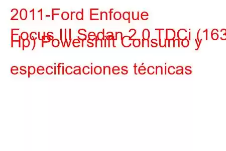 2011-Ford Enfoque
Focus III Sedan 2.0 TDCi (163 Hp) Powershift Consumo y especificaciones técnicas