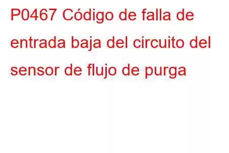 P0467 Código de falla de entrada baja del circuito del sensor de flujo de purga