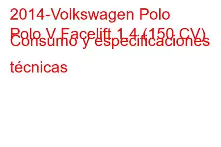 2014-Volkswagen Polo
Polo V Facelift 1.4 (150 CV) Consumo y especificaciones técnicas