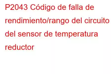 P2043 Código de falla de rendimiento/rango del circuito del sensor de temperatura reductor