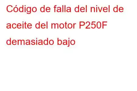 Código de falla del nivel de aceite del motor P250F demasiado bajo