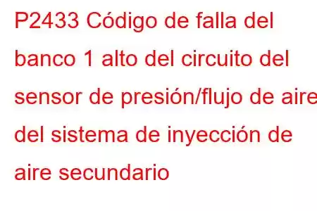 P2433 Código de falla del banco 1 alto del circuito del sensor de presión/flujo de aire del sistema de inyección de aire secundario