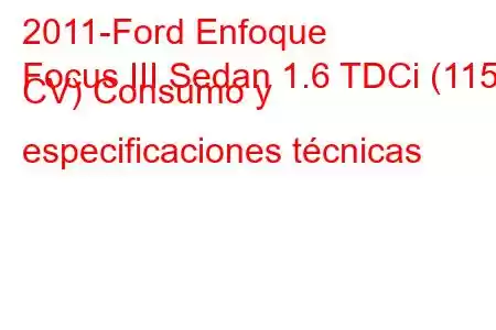 2011-Ford Enfoque
Focus III Sedan 1.6 TDCi (115 CV) Consumo y especificaciones técnicas