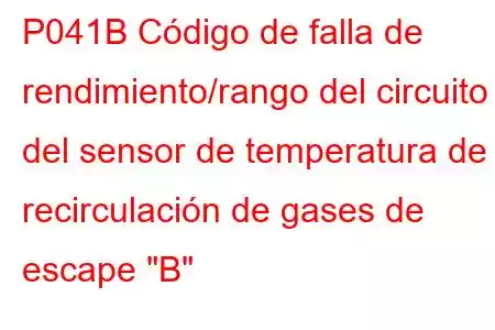 P041B Código de falla de rendimiento/rango del circuito del sensor de temperatura de recirculación de gases de escape 