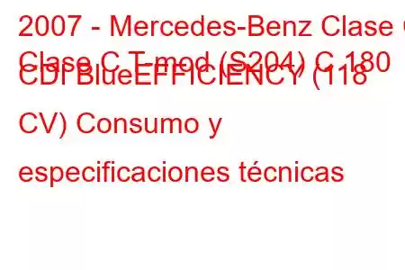 2007 - Mercedes-Benz Clase C
Clase C T-mod (S204) C 180 CDI BlueEFFICIENCY (118 CV) Consumo y especificaciones técnicas