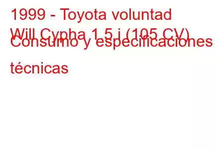 1999 - Toyota voluntad
Will Cypha 1.5 i (105 CV) Consumo y especificaciones técnicas