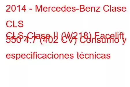 2014 - Mercedes-Benz Clase CLS
CLS-Clase II (W218) Facelift 550 4.7 (402 CV) Consumo y especificaciones técnicas