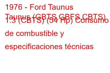 1976 - Ford Taunus
Taunus (GBTS,GBFS,CBTS) 1.3 (CBTS) (54 Hp) Consumo de combustible y especificaciones técnicas