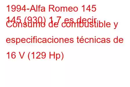 1994-Alfa Romeo 145
145 (930) 1,7 es decir Consumo de combustible y especificaciones técnicas de 16 V (129 Hp)