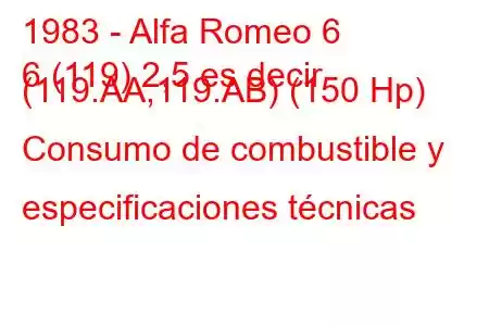 1983 - Alfa Romeo 6
6 (119) 2,5 es decir (119.AA,119.AB) (150 Hp) Consumo de combustible y especificaciones técnicas