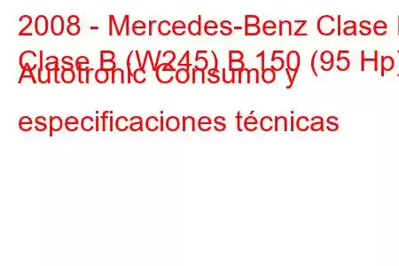 2008 - Mercedes-Benz Clase B
Clase B (W245) B 150 (95 Hp) Autotronic Consumo y especificaciones técnicas