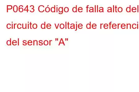 P0643 Código de falla alto del circuito de voltaje de referencia del sensor 