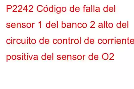 P2242 Código de falla del sensor 1 del banco 2 alto del circuito de control de corriente positiva del sensor de O2