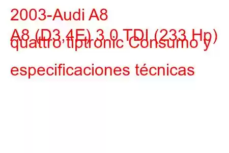 2003-Audi A8
A8 (D3,4E) 3.0 TDI (233 Hp) quattro tiptronic Consumo y especificaciones técnicas