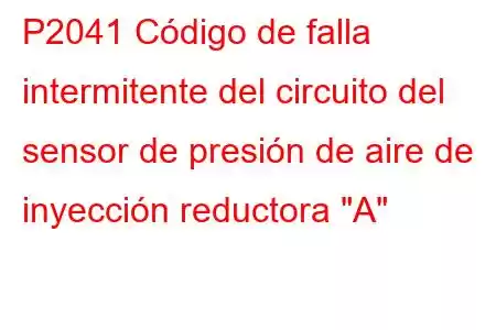 P2041 Código de falla intermitente del circuito del sensor de presión de aire de inyección reductora 