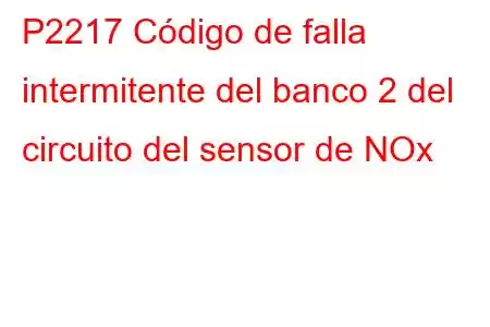 P2217 Código de falla intermitente del banco 2 del circuito del sensor de NOx