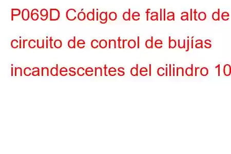 P069D Código de falla alto del circuito de control de bujías incandescentes del cilindro 10