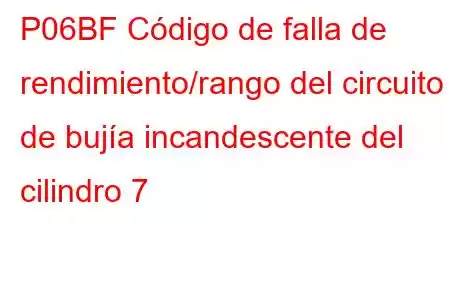 P06BF Código de falla de rendimiento/rango del circuito de bujía incandescente del cilindro 7