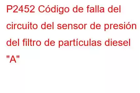 P2452 Código de falla del circuito del sensor de presión del filtro de partículas diesel 