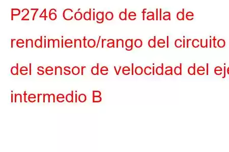 P2746 Código de falla de rendimiento/rango del circuito del sensor de velocidad del eje intermedio B