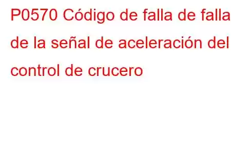 P0570 Código de falla de falla de la señal de aceleración del control de crucero