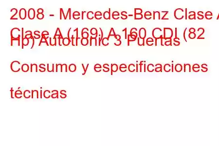 2008 - Mercedes-Benz Clase A
Clase A (169) A 160 CDI (82 Hp) Autotronic 3 Puertas Consumo y especificaciones técnicas