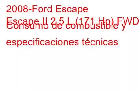 2008-Ford Escape
Escape II 2.5 L (171 Hp) FWD Consumo de combustible y especificaciones técnicas