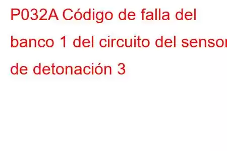 P032A Código de falla del banco 1 del circuito del sensor de detonación 3