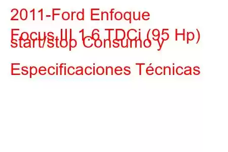 2011-Ford Enfoque
Focus III 1.6 TDCi (95 Hp) start/stop Consumo y Especificaciones Técnicas