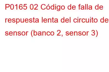 P0165 02 Código de falla de respuesta lenta del circuito del sensor (banco 2, sensor 3)