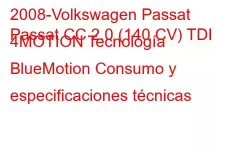 2008-Volkswagen Passat
Passat CC 2.0 (140 CV) TDI 4MOTION Tecnología BlueMotion Consumo y especificaciones técnicas