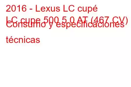 2016 - Lexus LC cupé
LC cupe 500 5.0 AT (467 CV) Consumo y especificaciones técnicas