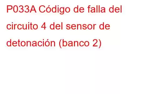 P033A Código de falla del circuito 4 del sensor de detonación (banco 2)