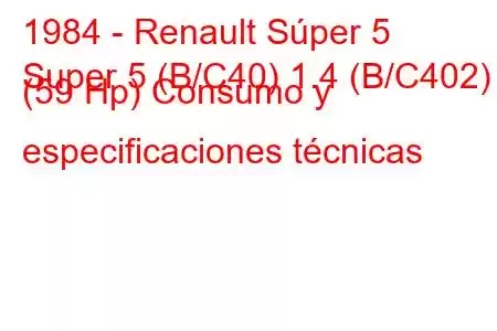 1984 - Renault Súper 5
Super 5 (B/C40) 1.4 (B/C402) (59 Hp) Consumo y especificaciones técnicas