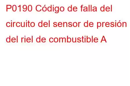 P0190 Código de falla del circuito del sensor de presión del riel de combustible A