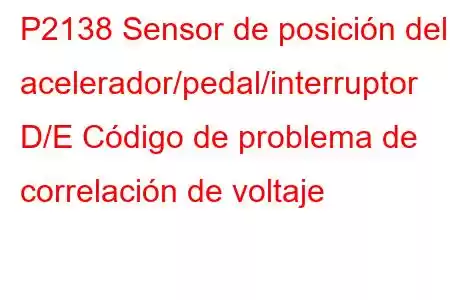 P2138 Sensor de posición del acelerador/pedal/interruptor D/E Código de problema de correlación de voltaje