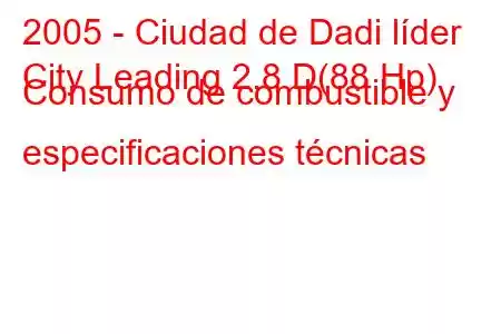 2005 - Ciudad de Dadi líder
City Leading 2.8 D(88 Hp) Consumo de combustible y especificaciones técnicas