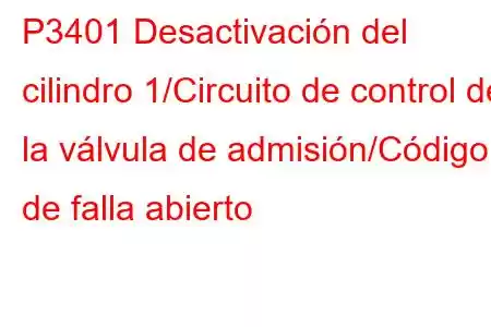 P3401 Desactivación del cilindro 1/Circuito de control de la válvula de admisión/Código de falla abierto