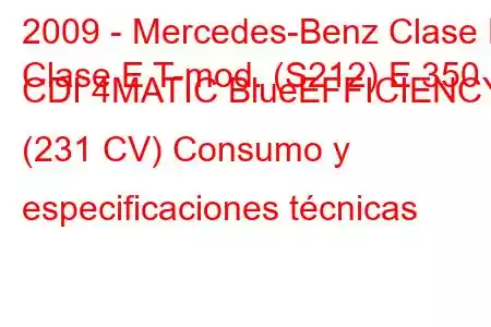 2009 - Mercedes-Benz Clase E
Clase E T-mod. (S212) E 350 CDI 4MATIC BlueEFFICIENCY (231 CV) Consumo y especificaciones técnicas