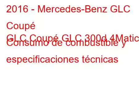 2016 - Mercedes-Benz GLC Coupé
GLC Coupé GLC 300d 4Matic Consumo de combustible y especificaciones técnicas