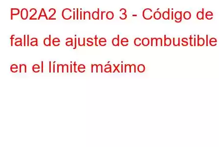 P02A2 Cilindro 3 - Código de falla de ajuste de combustible en el límite máximo