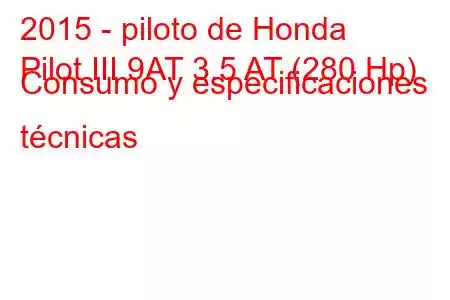 2015 - piloto de Honda
Pilot III 9AT 3.5 AT (280 Hp) Consumo y especificaciones técnicas