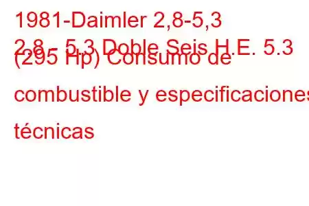 1981-Daimler 2,8-5,3
2.8 - 5.3 Doble Seis H.E. 5.3 (295 Hp) Consumo de combustible y especificaciones técnicas